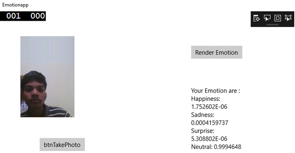 private async void btnTakePhoto_Click(object sender, RoutedEventArgs e) { 	try { 		photo = await captureUI.CaptureFileAsync(CameraCaptureUIMode.Photo); 		if (photo == null) { 			return; 		} else { 			imageStream = await photo.OpenAsync(FileAccessMode.Read); 			BitmapDecoder decoder = await BitmapDecoder.CreateAsync(imageStream); 			SoftwareBitmap softwarebitmap = await decoder.GetSoftwareBitmapAsync(); 			SoftwareBitmap softwarebitmapBGRB = SoftwareBitmap.Convert(softwarebitmap, BitmapPixelFormat.Bgra8, BitmapAlphaMode.Premultiplied); 			SoftwareBitmapSource bitmapsource = new SoftwareBitmapSource(); 			await bitmapsource.SetBitmapAsync(softwarebitmapBGRB); 			imgEmotion.Source = bitmapsource; 		} 	} catch { 		tblEmotion.Text = "error taking Photo"; 	} } private async void btnEmotions_Click(object sender, RoutedEventArgs e) { 	try { 		emotionresult = await emotionserviceclient.RecognizeAsync(imageStream.AsStream()); 		if (emotionresult != null) { 			Scores score = emotionresult[0].Scores; 			tblEmotion.Text = "Your Emotion are : \n" + "Happiness: " + score.Happiness + "\n" + "Sadness: " + score.Sadness + "\n" + "Surprise: " + score.Surprise + "\n" + "Neutral: " + score.Neutral + "\n" + "Anger: " + score.Anger + "\n" + "Contempt: " + score.Contempt + "\n" + "Disgust: " + score.Disgust + "\n" + "Fear: " + score.Fear + "\n"; 		} 	} catch { 		tblEmotion.Text = "Error Returning the emotion"; 	} }