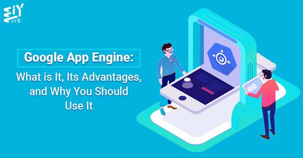 Google App Engine - What is It, Its Advantages, And Why You Should Use It